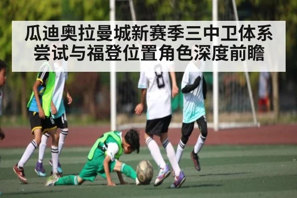 瓜迪奥拉曼城新赛季三中卫体系尝试与福登位置角色深度前瞻