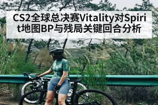 CS2全球总决赛Vitality对Spirit地图BP与残局关键回合分析